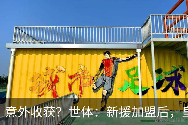 意外收获？世体：新援加盟后，皇马将从7月1日起获得FIFA补偿金