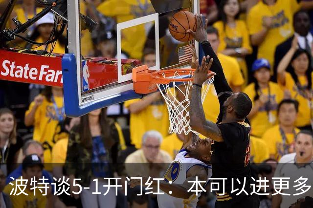 波特谈5-1开门红：本可以进更多，伊萨克和约克雷斯的配合很默契